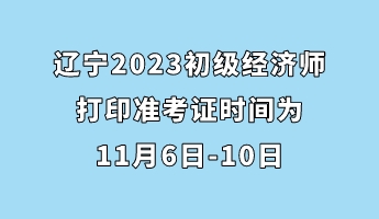 遼寧2023初級經濟師打印準考證時間為11月6日-10日