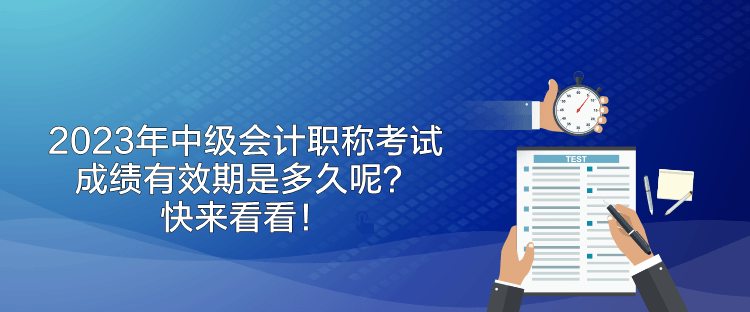 2023年中級會計職稱考試成績有效期是多久呢？快來看看！