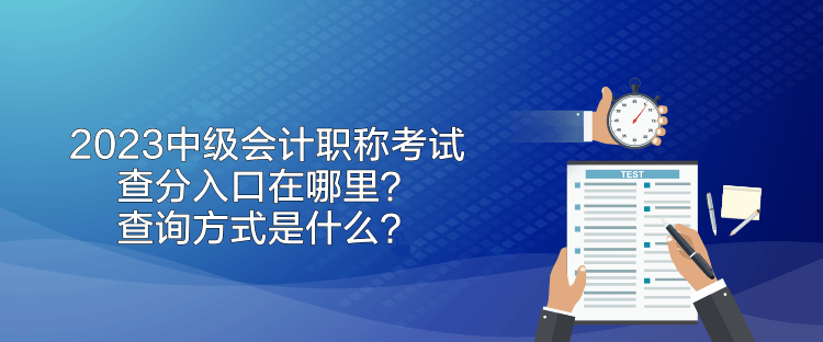 2023中級會計職稱考試查分入口在哪里？查詢方式是什么？