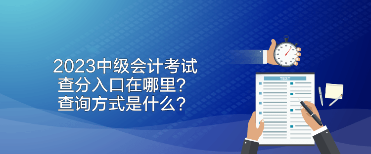 2023中級會計考試查分入口在哪里？查詢方式是什么？