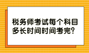 稅務(wù)師考試每個科目多長時間時間考完？