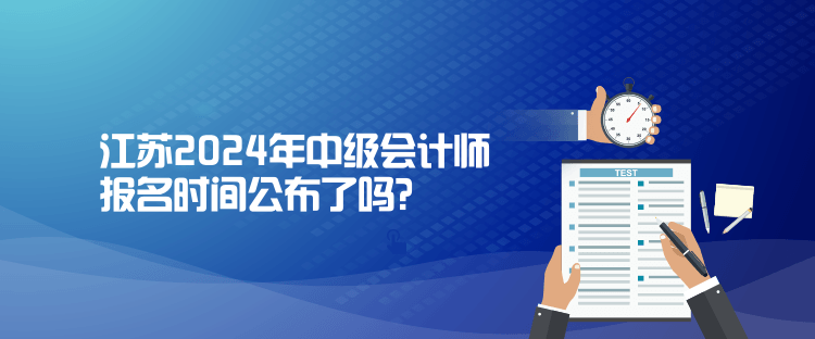 江蘇2024年中級(jí)會(huì)計(jì)師報(bào)名時(shí)間公布了嗎？