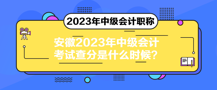 安徽2023年中級(jí)會(huì)計(jì)考試查分是什么時(shí)候？