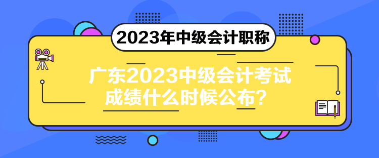 廣東2023中級(jí)會(huì)計(jì)考試成績(jī)什么時(shí)候公布？