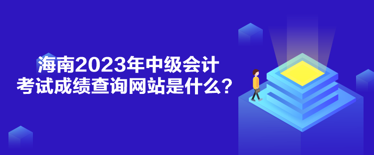 海南2023年中級會計考試成績查詢網(wǎng)站是什么？