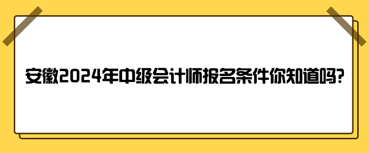 安徽2024年中級會計師報名條件你知道嗎？