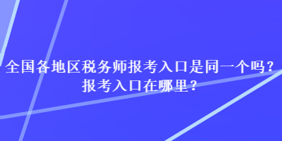 全國各地區(qū)稅務師報考入口是同一個嗎？報考入口在哪里？