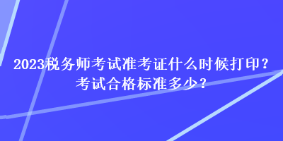 2023稅務(wù)師考試準(zhǔn)考證什么時候打??？考試合格標(biāo)準(zhǔn)多少？