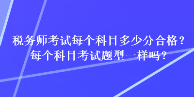 稅務師考試每個科目多少分合格？每個科目考試題型一樣嗎？