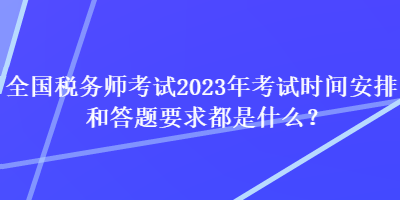 全國(guó)稅務(wù)師考試2023年考試時(shí)間安排和答題要求都是什么？