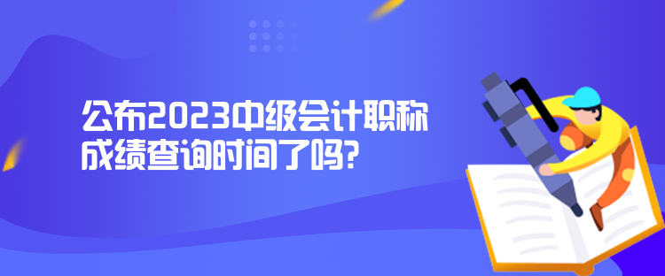 公布2023中級會計職稱成績查詢時間了嗎？