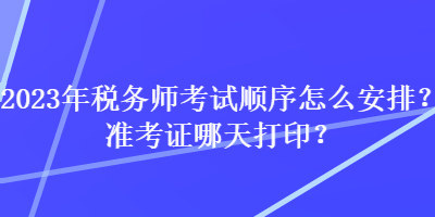 2023年稅務師考試順序怎么安排？準考證哪天打??？