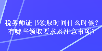 稅務(wù)師證書(shū)領(lǐng)取時(shí)間什么時(shí)候？有哪些領(lǐng)取要求及注意事項(xiàng)？