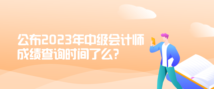 公布2023年中級會計師成績查詢時間了么？