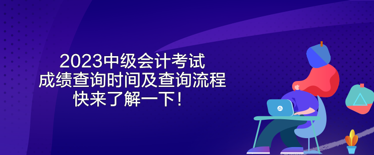 2023中級(jí)會(huì)計(jì)考試成績(jī)查詢(xún)時(shí)間及查詢(xún)流程 快來(lái)了解一下！