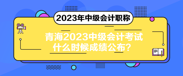 青海2023中級會計考試什么時候成績公布？