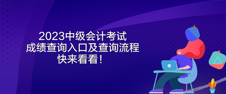 2023中級會計考試成績查詢?nèi)肟诩安樵兞鞒?快來看看！