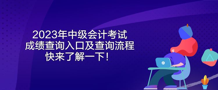 2023年中級會計考試成績查詢?nèi)肟诩安樵兞鞒?快來了解一下！