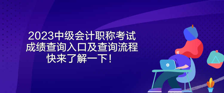 2023中級(jí)會(huì)計(jì)職稱考試成績(jī)查詢?nèi)肟诩安樵兞鞒?快來了解一下！