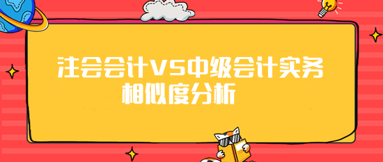 注會《會計》VS《中級會計實務(wù)》相似度分析 最高99%！