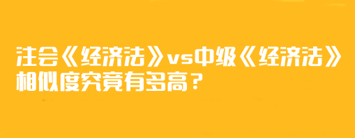 【相似度分析】注會《經(jīng)濟法》vs中級《經(jīng)濟法》相似度究竟有多高？