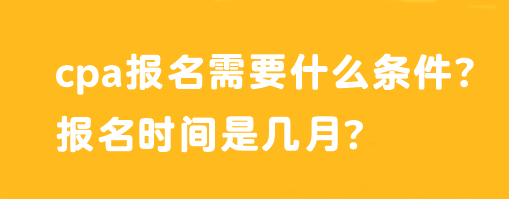 cpa報(bào)名需要什么條件？報(bào)名時(shí)間是幾月？