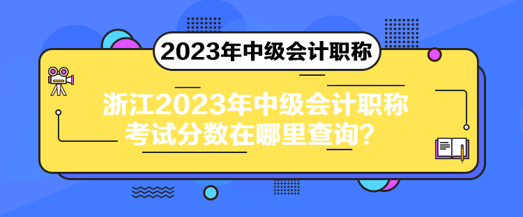 浙江2023年中級(jí)會(huì)計(jì)職稱考試分?jǐn)?shù)在哪里查詢？