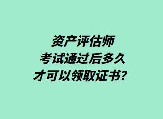 資產(chǎn)評(píng)估師考試通過后多久才可以領(lǐng)取證書？