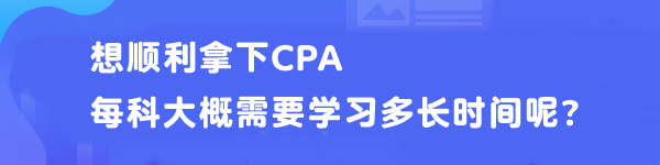 想順利拿下CPA 每科大概需要學(xué)習(xí)多長時間呢？