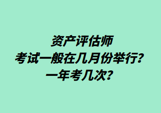 資產(chǎn)評估師考試一般在幾月份舉行？一年考幾次？