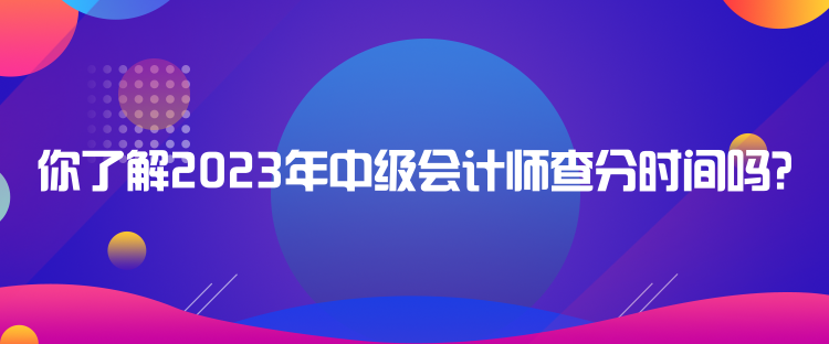 你了解2023年中級會計(jì)師查分時間嗎？