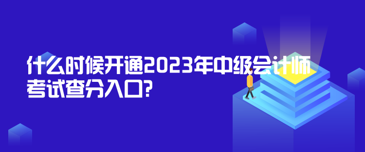 什么時(shí)候開通2023年中級會計(jì)師考試查分入口？