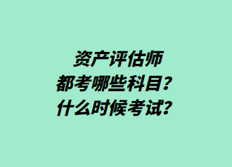 資產(chǎn)評(píng)估師都考哪些科目？什么時(shí)候考試？