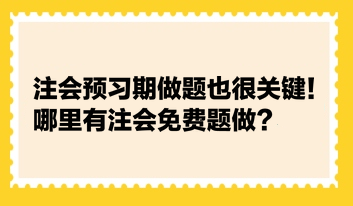 注會預(yù)習(xí)期做題也很關(guān)鍵！哪里有注會免費題做？