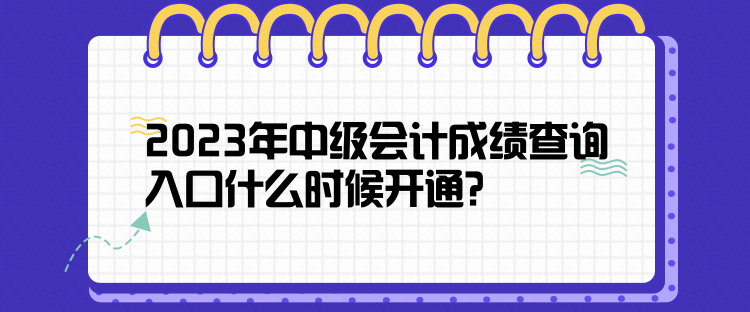 2023年中級(jí)會(huì)計(jì)成績(jī)查詢?nèi)肟谑裁磿r(shí)候開通？