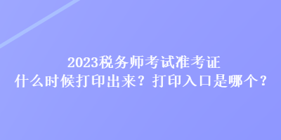 2023稅務(wù)師考試準(zhǔn)考證什么時(shí)候打印出來(lái)？打印入口是哪個(gè)？