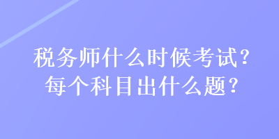 稅務師什么時候考試？每個科目出什么題？