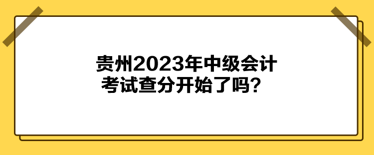 貴州2023年中級(jí)會(huì)計(jì)考試查分開(kāi)始了嗎？