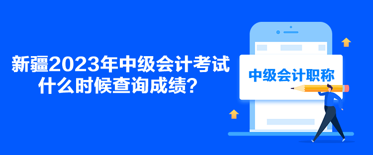 新疆2023年中級會(huì)計(jì)考試什么時(shí)候查詢成績？