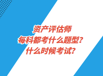 資產(chǎn)評估師每科都考什么題型？什么時候考試？