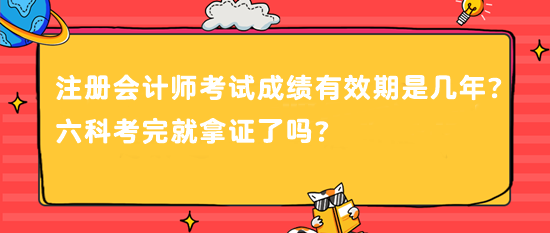 注冊會計師考試成績有效期是幾年？六科考完就拿證了嗎？