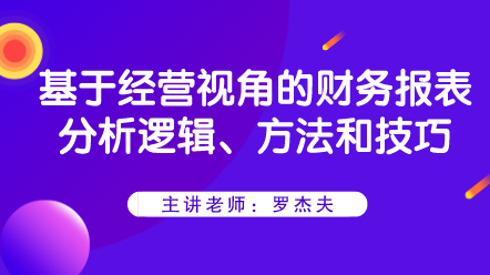 基于經(jīng)營視角的財(cái)務(wù)報(bào)表分析邏輯、方法和技巧