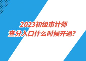 2023初級(jí)審計(jì)師查分入口什么時(shí)候開通？