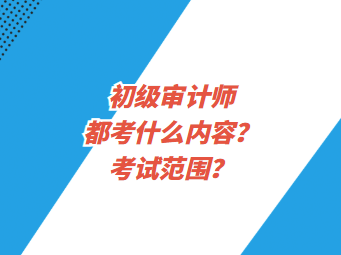 初級審計師都考什么內容？考試范圍？