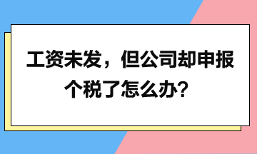 工資未發(fā)，但是公司卻申報(bào)個(gè)稅了怎么辦？