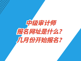 中級審計師報名網(wǎng)址是什么？幾月份開始報名？