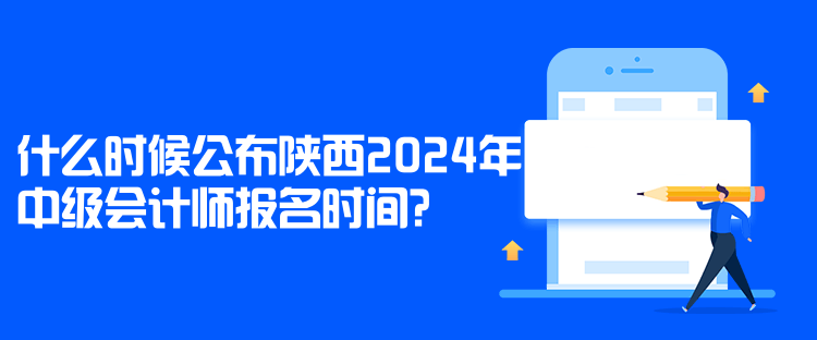 什么時候公布陜西2024年中級會計師報名時間？