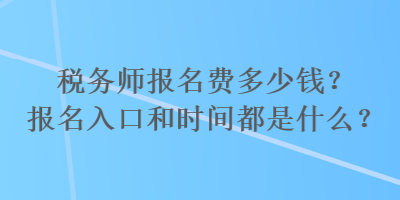 稅務(wù)師報(bào)名費(fèi)多少錢(qián)？報(bào)名入口和時(shí)間都是什么？