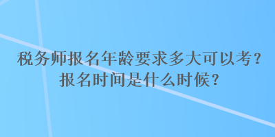 稅務師報名年齡要求多大可以考？報名時間是什么時候？