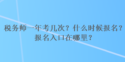 稅務(wù)師一年考幾次？什么時候報名？報名入口在哪里？